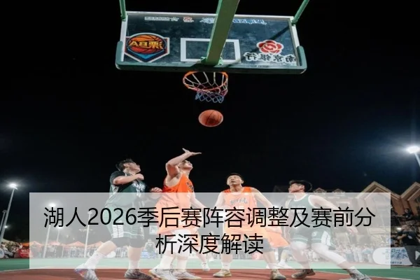 湖人2026季后赛阵容调整及赛前分析深度解读